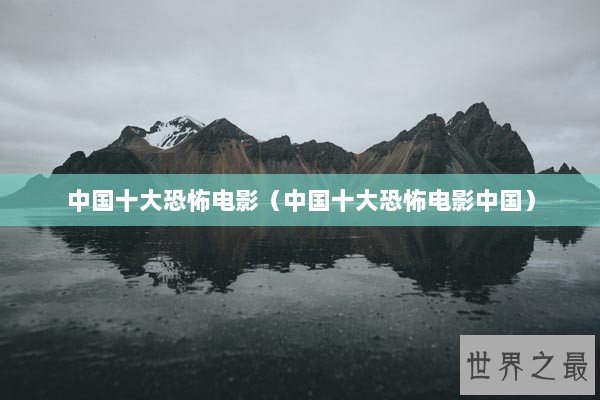 中国十大恐怖电影（中国十大恐怖电影中国）