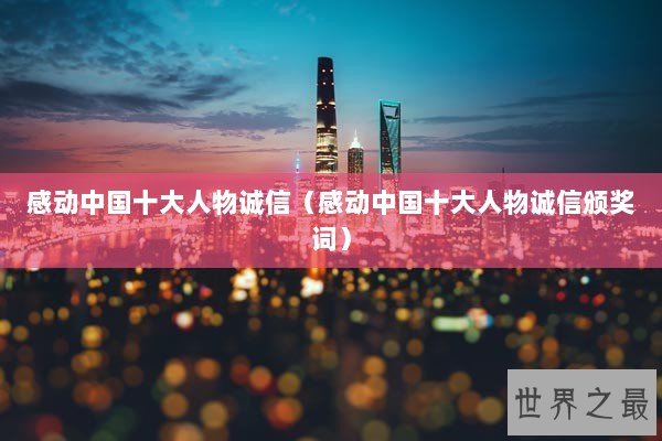 感动中国十大人物诚信（感动中国十大人物诚信颁奖词）