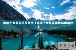 中国十大首富祖坟风水（中国十大首富祖坟风水图片）