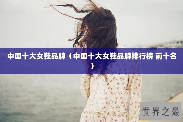 中国十大女鞋品牌（中国十大女鞋品牌排行榜 前十名）