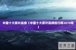 中国十大茶叶品牌（中国十大茶叶品牌排行榜2019年）