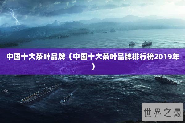 中国十大茶叶品牌（中国十大茶叶品牌排行榜2019年）