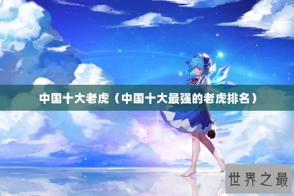 中国十大老虎（中国十大最强的老虎排名）