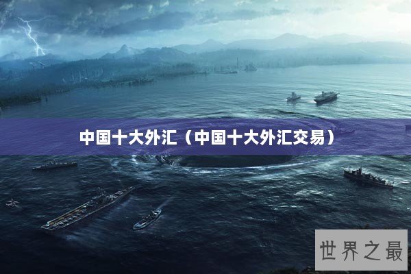中国十大外汇(中国十大外汇交易) 中国十大外汇(中国十大外汇交易)