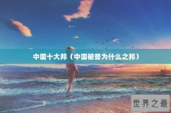 中国十大邦（中国被誉为什么之邦）