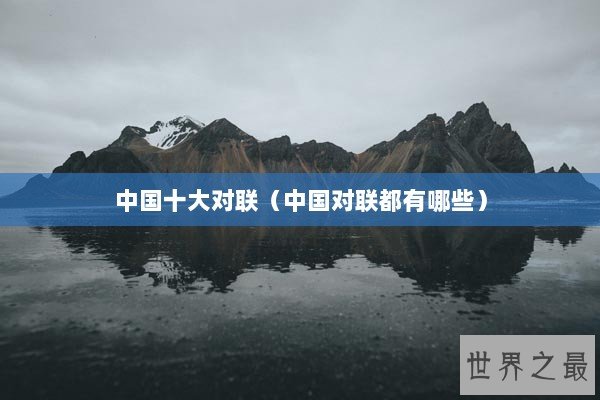 中国十大对联（中国对联都有哪些）