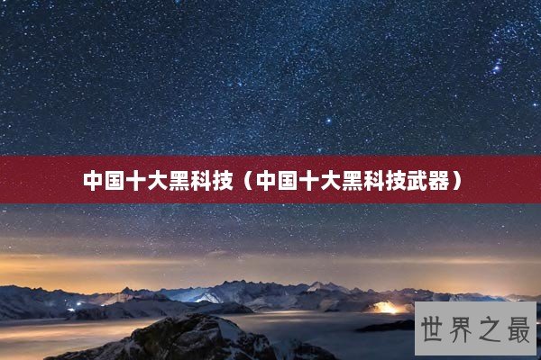 中国十大黑科技（中国十大黑科技武器）