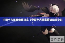 中国十大重案侦破纪实（中国十大重案侦破纪实小说）