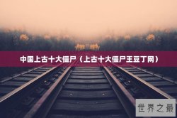 中国上古十大僵尸（上古十大僵尸王豆丁网）