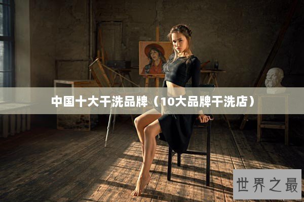 中国十大干洗品牌（10大品牌干洗店）