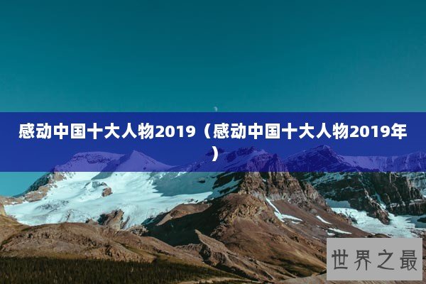 感动中国十大人物2019（感动中国十大人物2019年）
