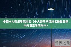 中国十大音乐学院排名（十大音乐学院排名最新更新中央音乐学院附中）