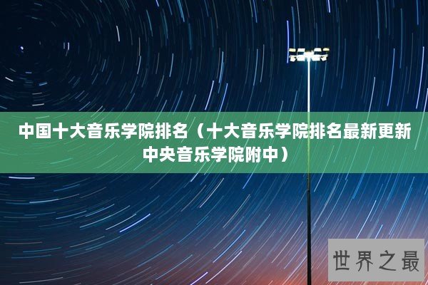 中国十大音乐学院排名(十大音乐学院排名最新更新中央音乐学院附中) 中国十大音乐学院排名(十大音乐学院排名最新更新中央音乐学院附中)