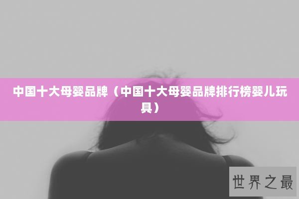 中国十大母婴品牌（中国十大母婴品牌排行榜婴儿玩具）