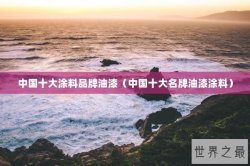 中国十大涂料品牌油漆（中国十大名牌油漆涂料）