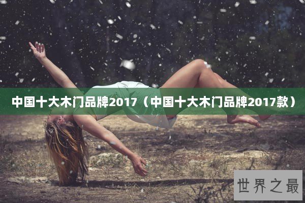 中国十大木门品牌2017（中国十大木门品牌2017款）