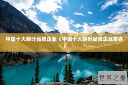 中国十大茶叶品牌企业（中国十大茶叶品牌企业排名）