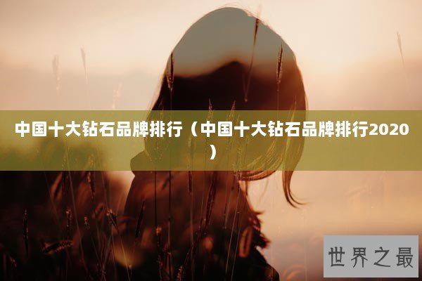 中国十大钻石品牌排行（中国十大钻石品牌排行2020）