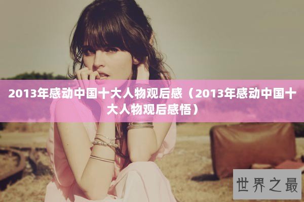 2013年感动中国十大人物观后感（2013年感动中国十大人物观后感悟）