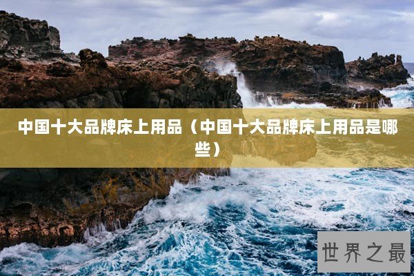 中国十大品牌床上用品（中国十大品牌床上用品是哪些）