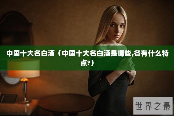 中国十大名白酒（中国十大名白酒是哪些,各有什么特点?）