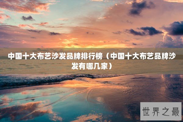 中国十大布艺沙发品牌排行榜(中国十大布艺品牌沙发有哪几家) 中国十大布艺沙发品牌排行榜(中国十大布艺品牌沙发有哪几家)