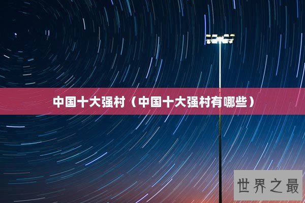 中国十大强村(中国十大强村有哪些) 中国十大强村(中国十大强村有哪些)