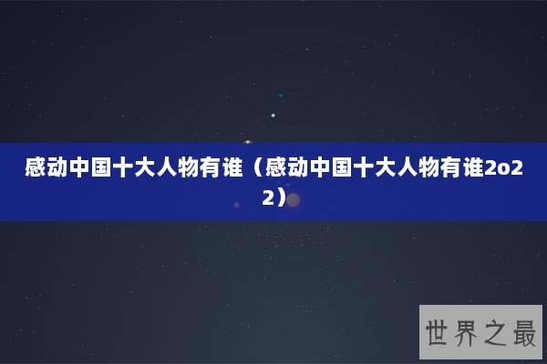 感动中国十大人物有谁（感动中国十大人物有谁2o22）