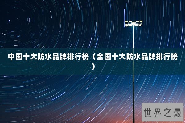 中国十大防水品牌排行榜（全国十大防水品牌排行榜）