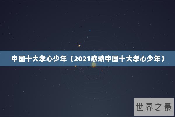 中国十大孝心少年（2021感动中国十大孝心少年）