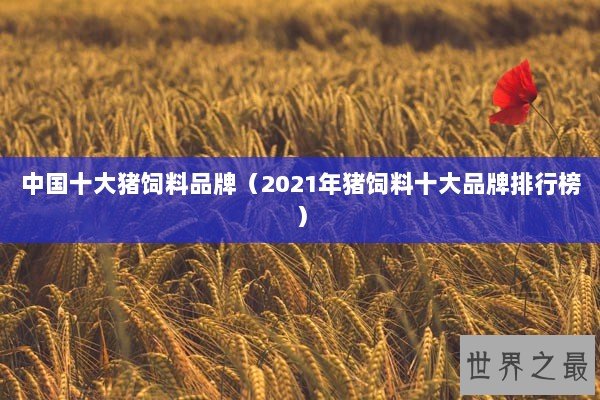 中国十大猪饲料品牌（2021年猪饲料十大品牌排行榜）