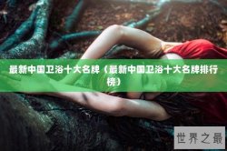 最新中国卫浴十大名牌（最新中国卫浴十大名牌排行榜）