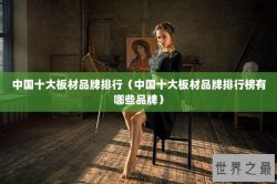 中国十大板材品牌排行（中国十大板材品牌排行榜有哪些品牌）