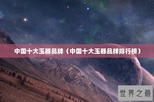 中国十大玉器品牌（中国十大玉器品牌排行榜）