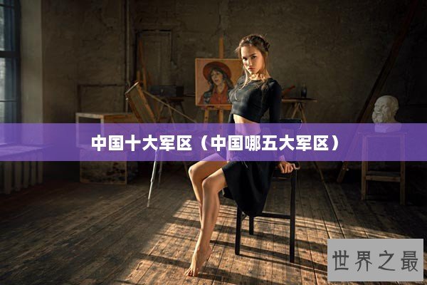 中国十大军区（中国哪五大军区）
