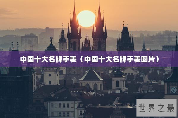 中国十大名牌手表（中国十大名牌手表图片）