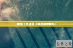 中国十大猛兽（中国猛兽排名）