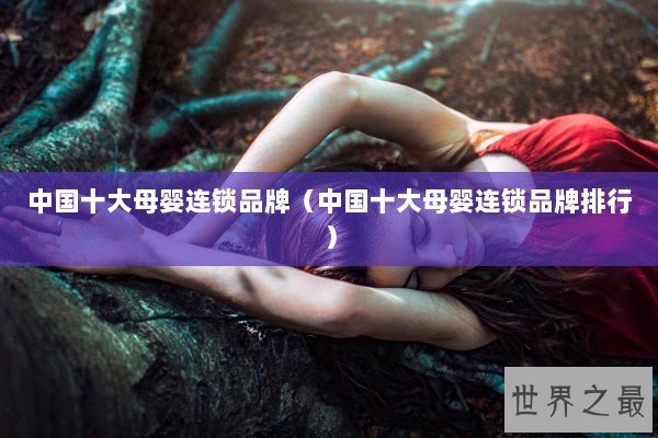中国十大母婴连锁品牌(中国十大母婴连锁品牌排行) 中国十大母婴连锁品牌(中国十大母婴连锁品牌排行)