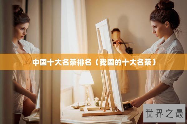中国十大名茶排名（我国的十大名茶）