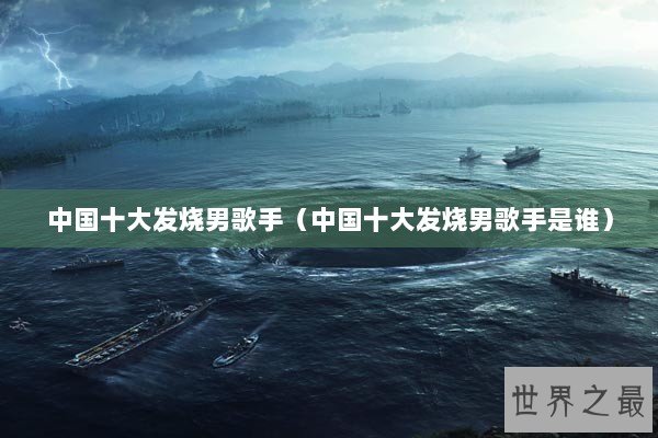 中国十大发烧男歌手（中国十大发烧男歌手是谁）