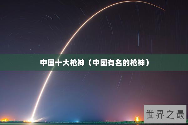 中国十大枪神（中国有名的枪神）