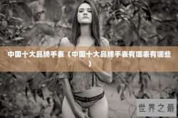 中国十大品牌手表（中国十大品牌手表有哪表有哪些）