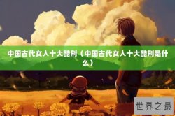 中国古代女人十大酷刑（中国古代女人十大酷刑是什么）