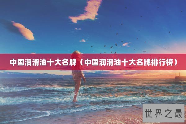 中国润滑油十大名牌（中国润滑油十大名牌排行榜）