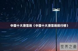 中国十大滑雪场（中国十大滑雪场排行榜）