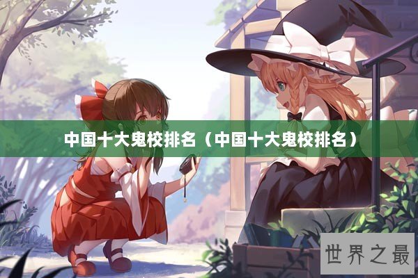 中国十大鬼校排名（中国十大鬼校排名）