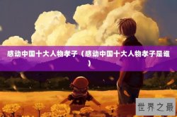 感动中国十大人物孝子（感动中国十大人物孝子是谁）