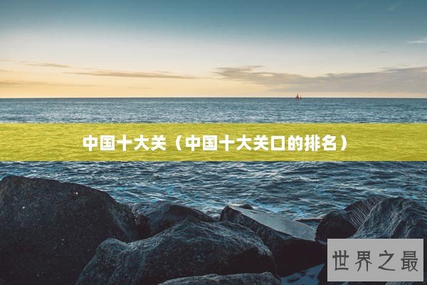 中国十大关（中国十大关口的排名）