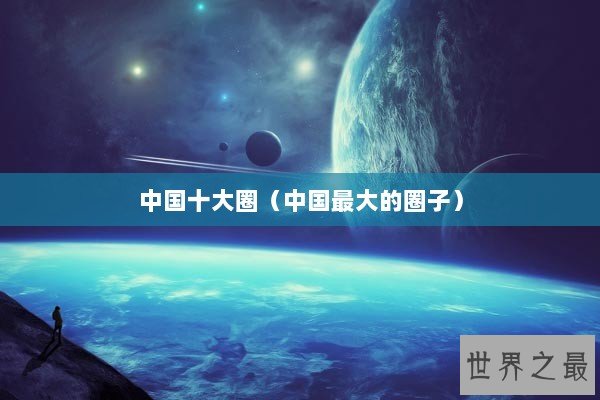 中国十大圈（中国最大的圈子）