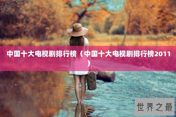 中国十大电视剧排行榜（中国十大电视剧排行榜2011）